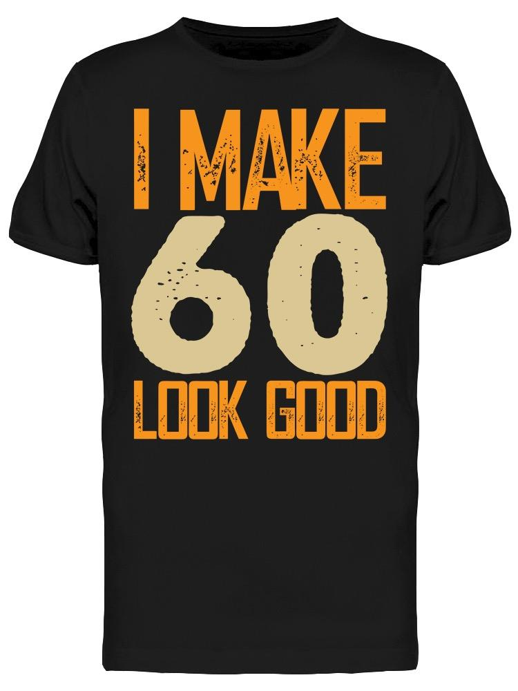 I Make 60's Look Good Men's T-shirt